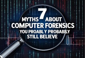 7 Myths About Computer Forensics You Probably Still Believe